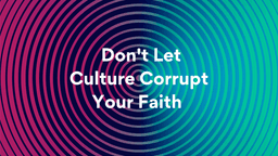 Lesson Slides - 4 Don't Let Culture Corrupt Your Faith.png