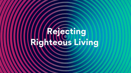 Lesson Slides - 12 Rejecting Righteous Living.png